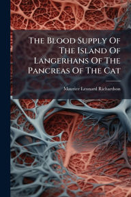 Title: The Blood Supply Of The Island Of Langerhans Of The Pancreas Of The Cat, Author: Maurice Leonard Richardson