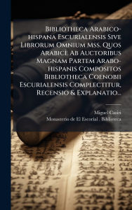 Title: Bibliotheca Arabico-hispana Escurialensis Sive Librorum Omnium Mss. Quos Arabicï¿½ Ab Auctoribus Magnam Partem Arabo-hispanis Compositos Bibliotheca Coenobii Escurialensis Complectitur, Recensio & Explanatio..., Author: Miguel Casiri
