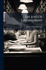 Title: The Joys Of Librarianship, Author: Arthur Elmore Bostwick