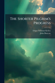 Title: The Shorter Pilgrim's Progress, Author: Edgar Stillman Kelley