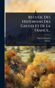 Title: Recueil Des Historiens Des Gaules Et De La France..., Author: Martin Bouquet