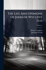 Title: The Life And Opinions Of John De Wycliffe D.d., Author: Robert Vaughan