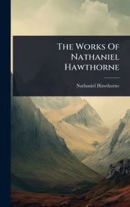 Title: The Works Of Nathaniel Hawthorne, Author: Nathaniel Hawthorne