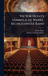 Title: Victor Hugo's sï¿½mmtliche Werke, Sechszehnter Band, Author: Victor Hugo