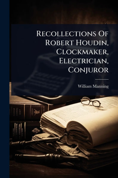 Recollections Of Robert Houdin, Clockmaker, Electrician, Conjuror