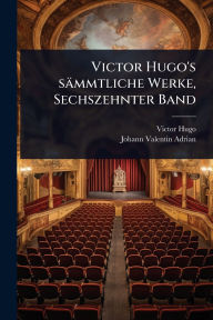 Title: Victor Hugo's sï¿½mmtliche Werke, Sechszehnter Band, Author: Victor Hugo