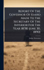 Report Of The Governor Of Idaho Made To The Secretary Of The Interior For The Year 1878[-june 30, 1890]