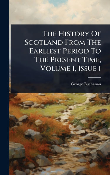 The History Of Scotland From The Earliest Period To The Present Time, Volume 1, Issue 1