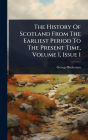 The History Of Scotland From The Earliest Period To The Present Time, Volume 1, Issue 1