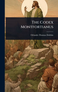 Title: The Codex Montfortianus, Author: Orlando Thomas Dobbin