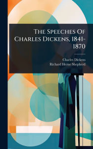 Title: The Speeches Of Charles Dickens, 1841-1870, Author: Charles Dickens