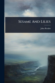 Title: Sesame And Lilies, Author: John Ruskin