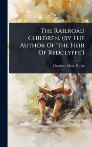 Title: The Railroad Children. (by The Author Of 'the Heir Of Redclyffe'), Author: Charlotte Mary Yonge