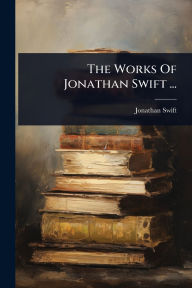 Title: The Works Of Jonathan Swift ..., Author: Jonathan Swift