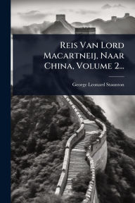 Title: Reis Van Lord Macartneij, Naar China, Volume 2..., Author: George Leonard Staunton