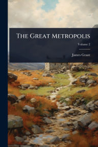 Title: The Great Metropolis, Author: James Grant