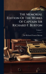 Title: The Memorial Edition Of The Works Of Captain Sir Richard F. Burton, Author: Sir Richard Francis Burton