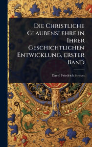 Title: Die Christliche Glaubenslehre in Ihrer Geschichtlichen Entwicklung, erster Band, Author: David Friedrich Strauss