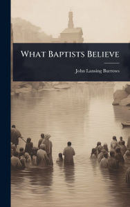 Title: What Baptists Believe, Author: John Lansing Burrows