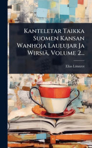 Title: Kanteletar Taikka Suomen Kansan Wanhoja Laulujar Ja Wirsiï¿½, Volume 2..., Author: Elias Lïnnrot