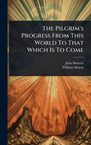 Title: The Pilgrim's Progress From This World To That Which Is To Come, Author: John Bunyan