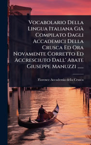 Title: Vocabolario Della Lingua Italiana Giï¿½ Compilato Dagli Accademici Della Crusca Ed Ora Novamente Corretto Ed Accresciuto Dall' Abate Giuseppe Manuzzi ......, Author: Florence Accademia Della Crusca