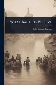 Title: What Baptists Believe, Author: John Lansing Burrows