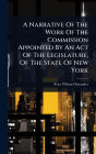 A Narrative Of The Work Of The Commission Appointed By An Act Of The Legislature, Of The State Of New York