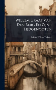 Title: Willem Graaf Van Den Berg En Zijne Tijdgenooten, Author: Reinier-Willem Tadama