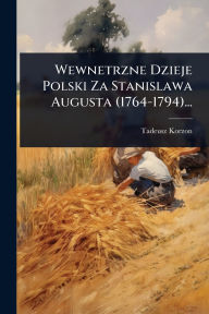 Title: Wewnetrzne Dzieje Polski Za Stanislawa Augusta (1764-1794)..., Author: Tadeusz Korzon