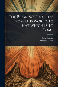 Title: The Pilgrim's Progress From This World To That Which Is To Come, Author: John Bunyan