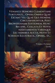 Title: Venantii Honorii Clementiani Fortunati, ... Opera Omnia Quae Extant Vel Quae Ejus Nomine Circumferuntur, Post Browerianam Editionem, Nunc Recens... Collata Et Novis Additamentis Variisque Lectionibus Aucta, Notis Et Scholiis Illustrata... Opera... D...., Author: Venance Fortunat
