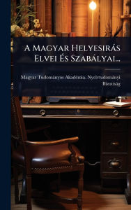 Title: A Magyar Helyesirï¿½s Elvei ï¿½‰s Szabï¿½lyai..., Author: Magyar Tudomïnyos Akadï(c)Mia Nyelvt