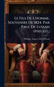Title: Le Fils De L'homme, Souvenirs De 1824. Par Paul De Lussan (pseud.)..., Author: Philippe Auguste Alfred Pitaud