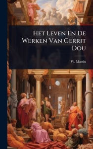 Title: Het Leven En De Werken Van Gerrit Dou, Author: W Martin