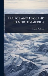 Title: France And England In North America, Author: Francis Parkman