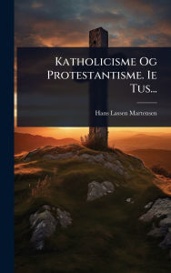 Title: Katholicisme Og Protestantisme. Ie Tus..., Author: Hans Lassen Martensen (Bp of Zealand )