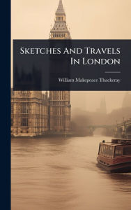 Title: Sketches And Travels In London, Author: William Makepeace Thackeray