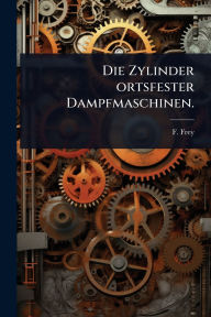 Title: Die Zylinder ortsfester Dampfmaschinen., Author: F Frey