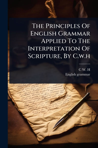 The Principles Of English Grammar Applied To The Interpretation Of Scripture, By C.w.h