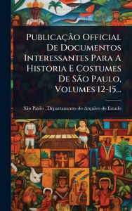 Title: Publicaï¿½Ã£o Official De Documentos Interessantes Para A Historia E Costumes De SÃ£o Paulo, Volumes 12-15..., Author: Sïo Paulo (Brazil State) Departame