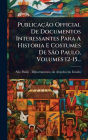Publicaï¿½Ã£o Official De Documentos Interessantes Para A Historia E Costumes De SÃ£o Paulo, Volumes 12-15...