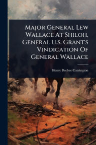Title: Major General Lew Wallace At Shiloh, General U.s. Grant's Vindication Of General Wallace, Author: Henry Beebee Carrington