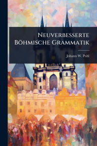 Title: Neuverbesserte Bï¿½hmische Grammatik, Author: Johann W Pohl