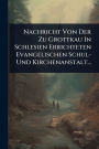 Nachricht Von Der Zu Grottkau In Schlesien Errichteten Evangelischen Schul- Und Kirchenanstalt...