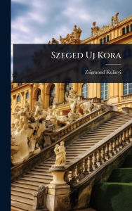 Title: Szeged Uj Kora, Author: Zsigmond Kulinyi