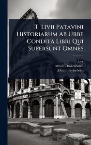 Title: T. Livii Patavini Historiarum Ab Urbe Condita Libri Qui Supersunt Omnes, Author: Livy