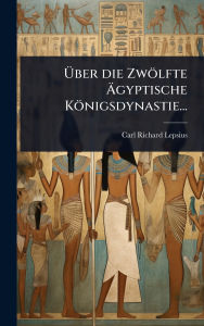 Title: ï¿½œber die Zwï¿½lfte ï¿½„gyptische Kï¿½nigsdynastie..., Author: Carl Richard Lepsius