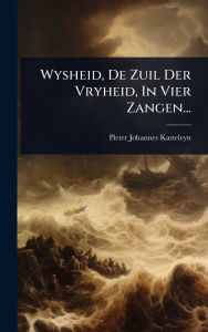 Title: Wysheid, De Zuil Der Vryheid, In Vier Zangen..., Author: Pieter Johannes Kasteleyn