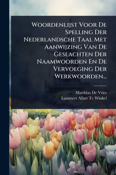 Woordenlijst Voor De Spelling Der Nederlandsche Taal Met Aanwijzing Van De Geslachten Der Naamwoorden En De Vervoeging Der Werkwoorden...